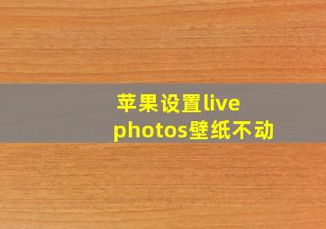 苹果设置live photos壁纸不动